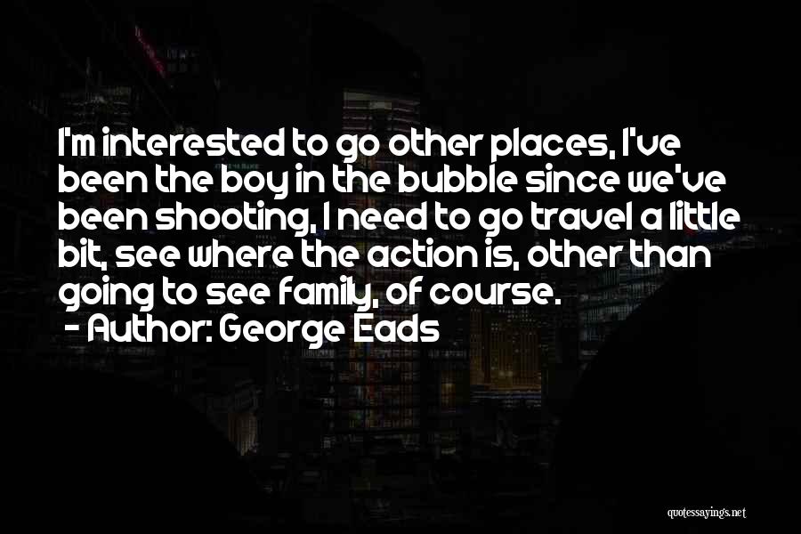 Going To Other Places Quotes By George Eads