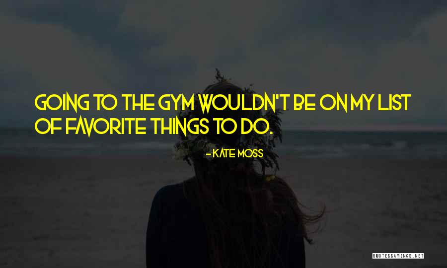 Going To The Gym Quotes By Kate Moss Going To The Gym Quotes By Kate Moss