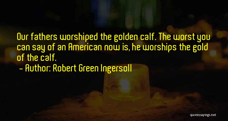 Golden Calf Quotes By Robert Green Ingersoll