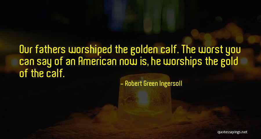 Golden Calf Quotes By Robert Green Ingersoll Golden Calf Quotes By Robert Green Ingersoll