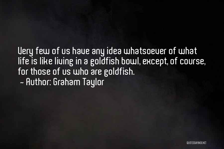 Goldfish Quotes By Graham Taylor