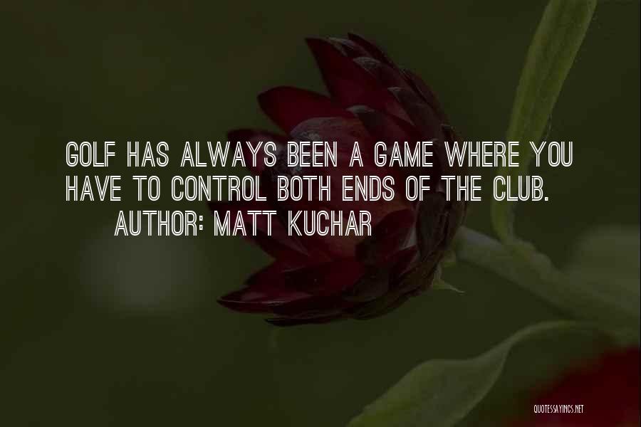 Golf Club Quotes By Matt Kuchar