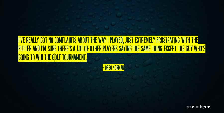 Golf Frustrating Quotes By Greg Norman
