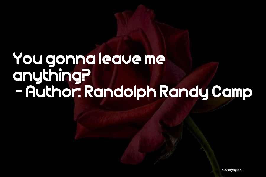 Gonna Leave Quotes By Randolph Randy Camp