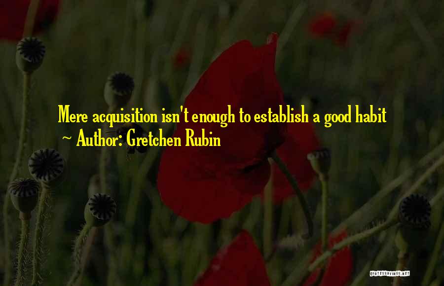 Good Acquisition Quotes By Gretchen Rubin