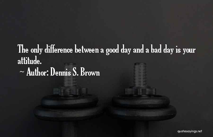 Good And Bad Attitude Quotes By Dennis S. Brown