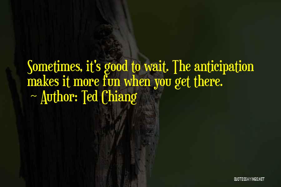 Good Anticipation Quotes By Ted Chiang