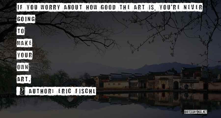 Good Art Is Quotes By Eric Fischl