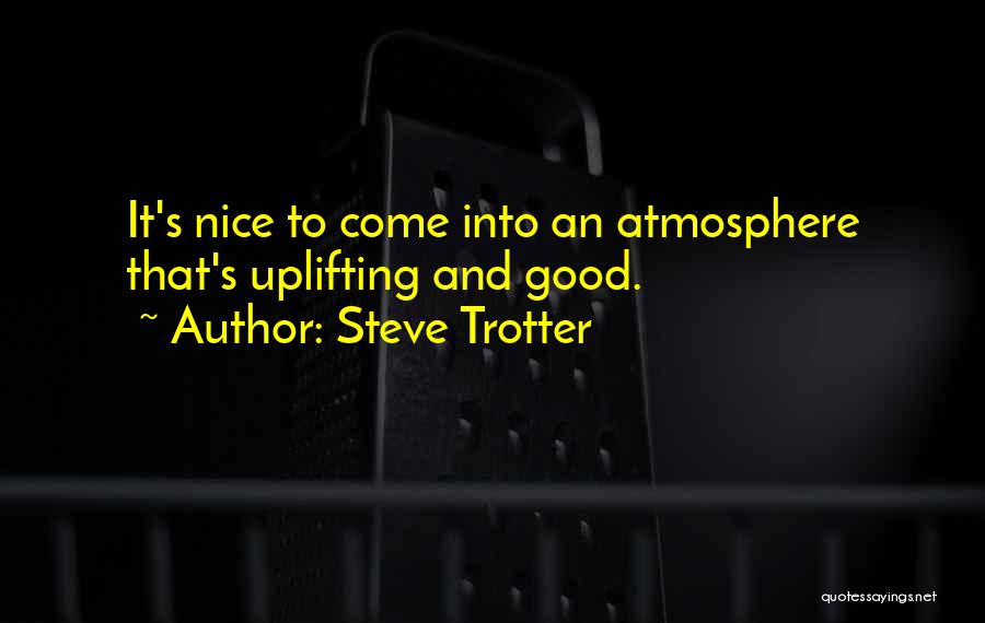 Good Atmosphere Quotes By Steve Trotter