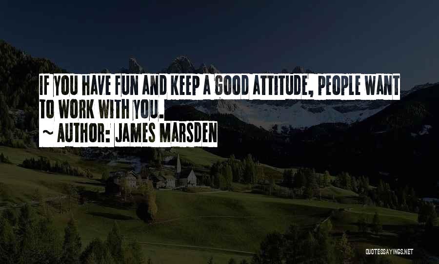 Good Attitude At Work Quotes By James Marsden