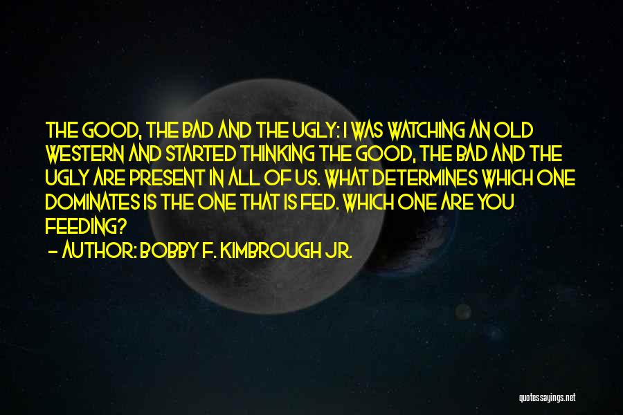 Good Bad And Ugly Quotes By Bobby F. Kimbrough Jr.