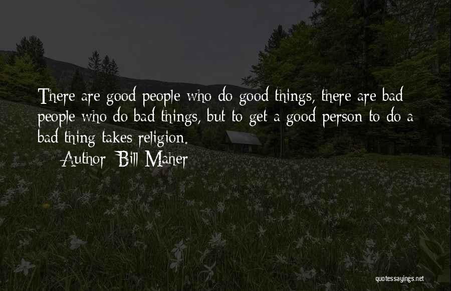 Good Bad Things Quotes By Bill Maher