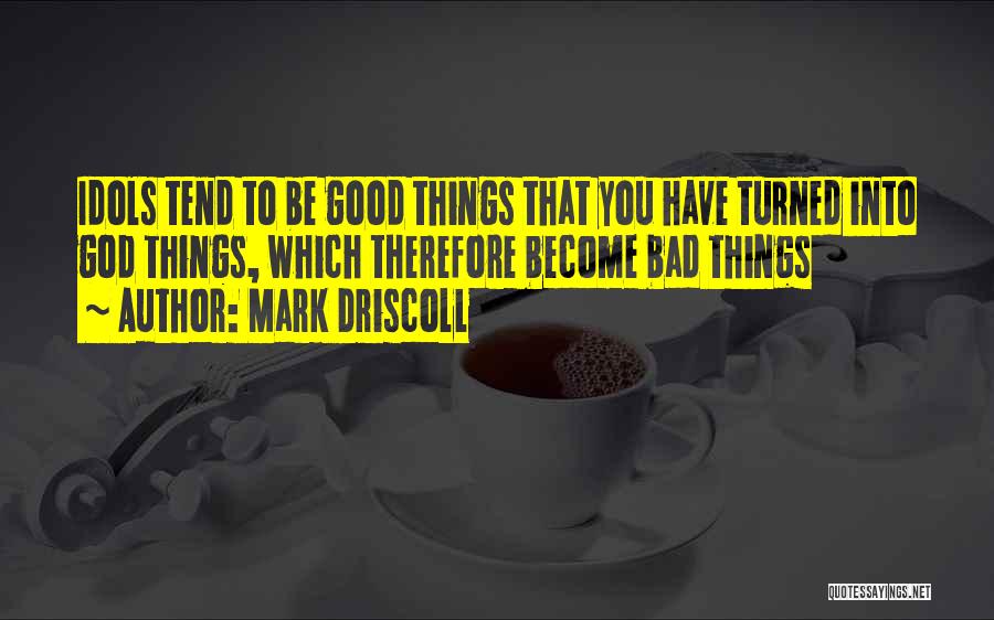 Good Bad Things Quotes By Mark Driscoll