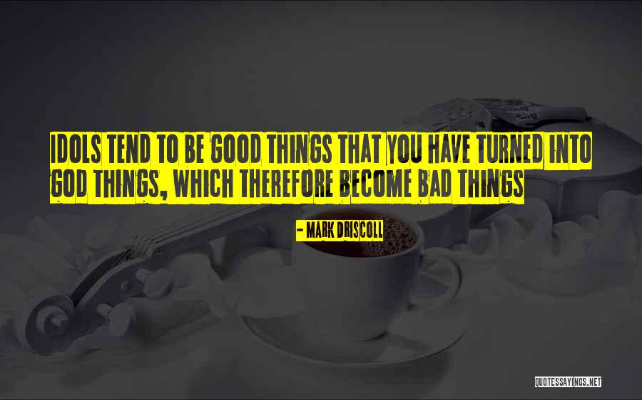 Good Bad Things Quotes By Mark Driscoll Good Bad Things Quotes By Mark Driscoll