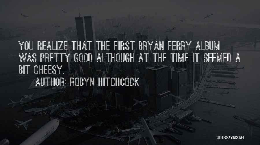 Good But Not Cheesy Quotes By Robyn Hitchcock