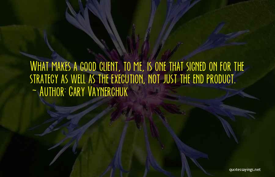 Good Clients Quotes By Gary Vaynerchuk