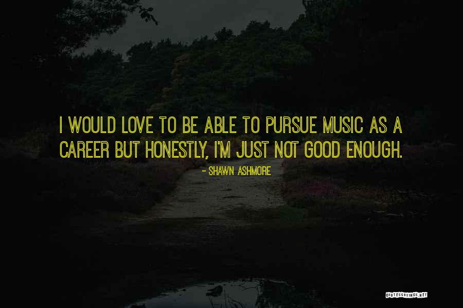 Good Enough Love Quotes By Shawn Ashmore Good Enough Love Quotes By Shawn Ashmore