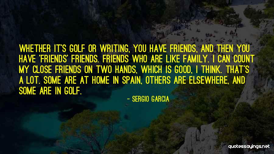 Good Friends And Family Quotes By Sergio Garcia