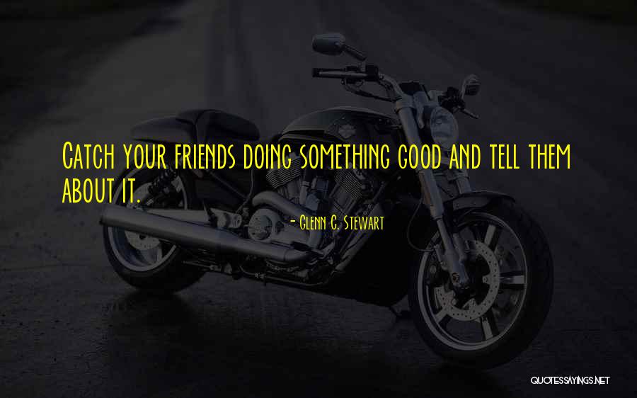 Good Friends And Friendship Quotes By Glenn C. Stewart Good Friends And Friendship Quotes By Glenn C. Stewart