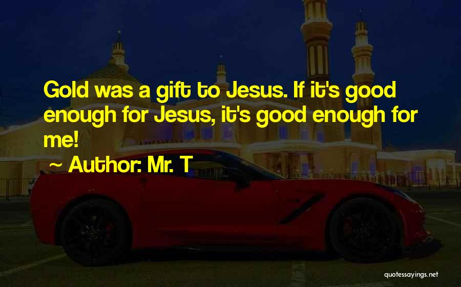 Good Gift Quotes By Mr. T