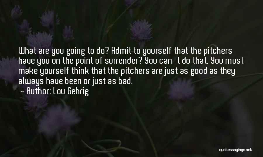 Good Going Bad Quotes By Lou Gehrig