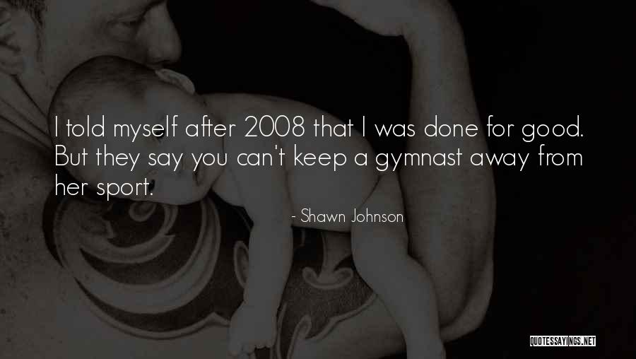 Good Gymnast Quotes By Shawn Johnson Good Gymnast Quotes By Shawn Johnson