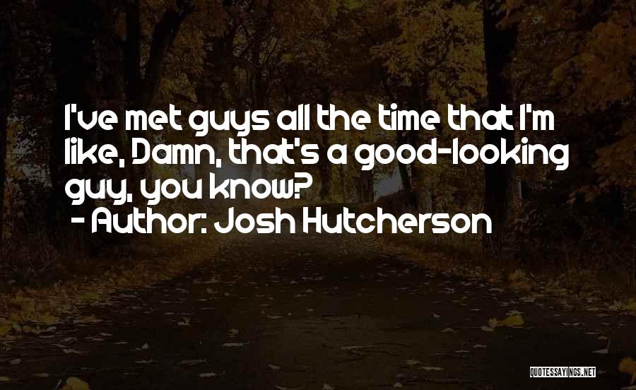 Good Looking Guy Quotes By Josh Hutcherson