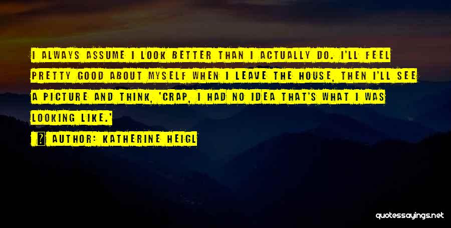 Good Looking Picture Quotes By Katherine Heigl