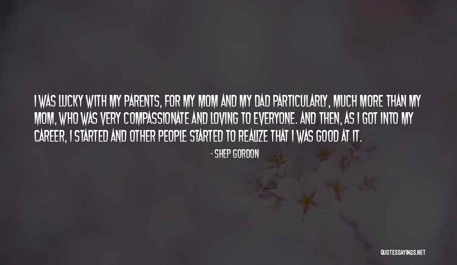 Good Loving Mom Quotes By Shep Gordon Good Loving Mom Quotes By Shep Gordon