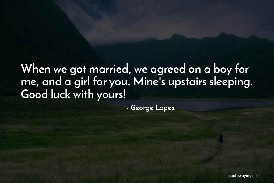 Good Luck Girl Quotes By George Lopez Good Luck Girl Quotes By George Lopez