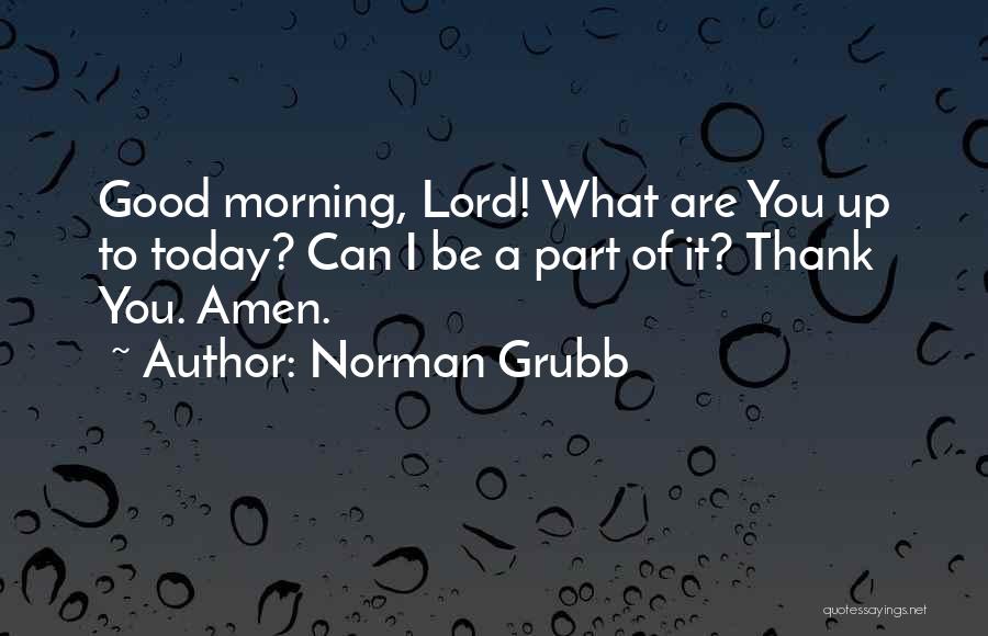 Good Morning Thank You Quotes By Norman Grubb Good Morning Thank You Quotes By Norman Grubb