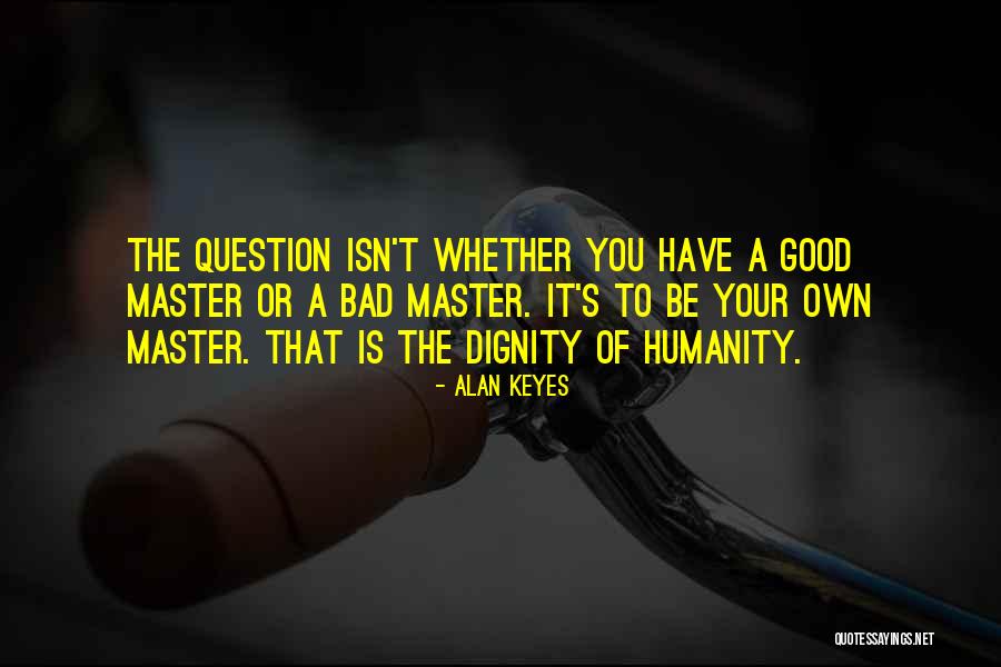 Good Of Humanity Quotes By Alan Keyes Good Of Humanity Quotes By Alan Keyes