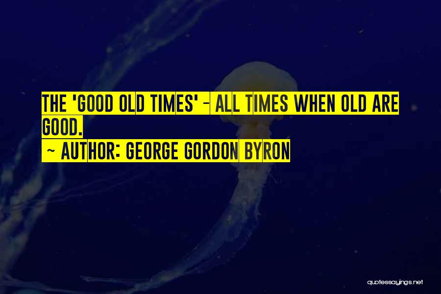 Good Old Times Quotes By George Gordon Byron