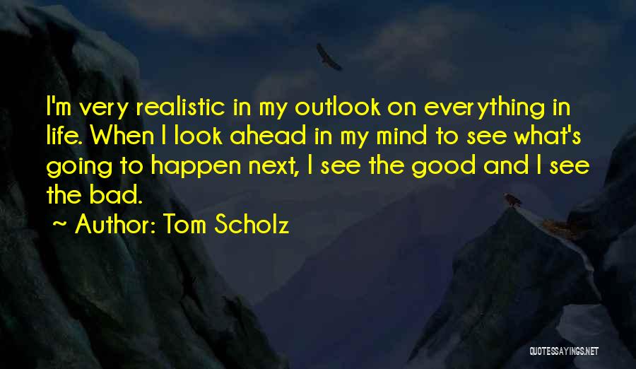 Good Outlook Quotes By Tom Scholz