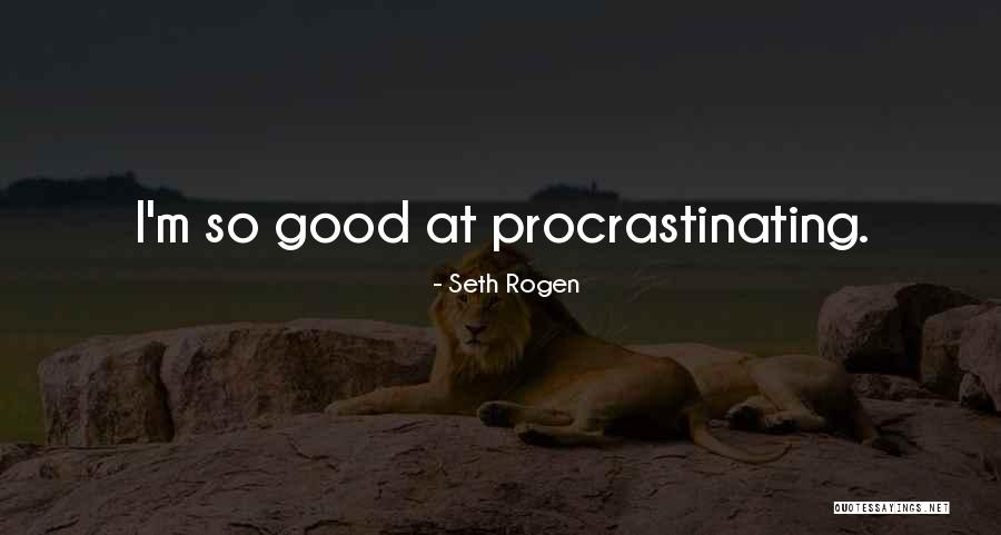 Good Procrastinating Quotes By Seth Rogen Good Procrastinating Quotes By Seth Rogen