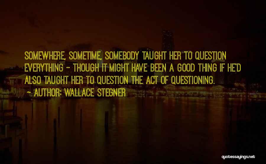 Good Questioning Quotes By Wallace Stegner