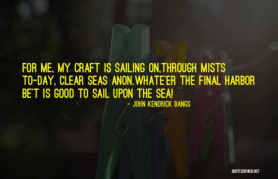 Good Sailing Quotes By John Kendrick Bangs Good Sailing Quotes By John Kendrick Bangs