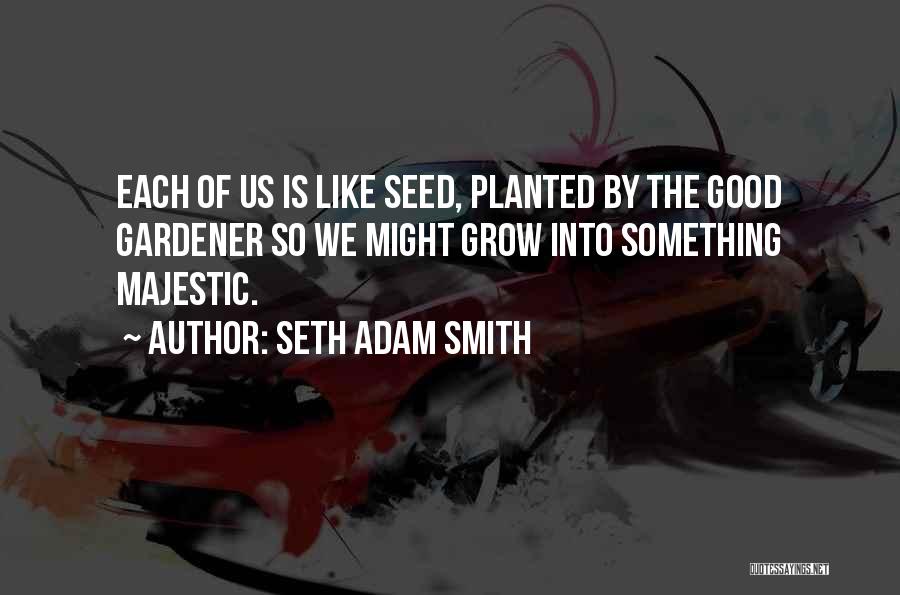 Good Seeds Quotes By Seth Adam Smith