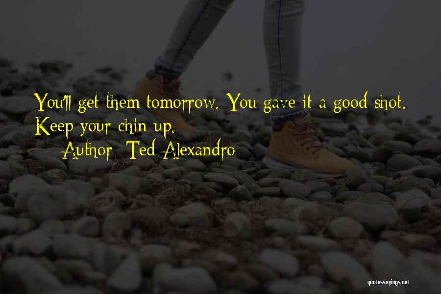 Good Shots Quotes By Ted Alexandro