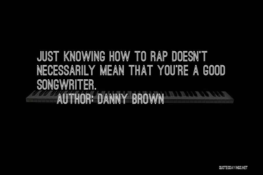 Good Songwriter Quotes By Danny Brown