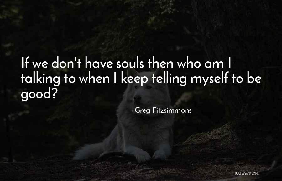 Good Souls Quotes By Greg Fitzsimmons Good Souls Quotes By Greg Fitzsimmons
