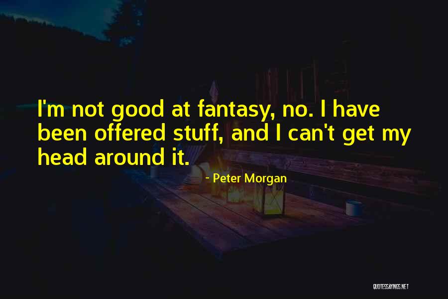 Good Stuff Quotes By Peter Morgan Good Stuff Quotes By Peter Morgan