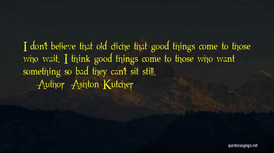 Good Things Come Those Wait Quotes By Ashton Kutcher