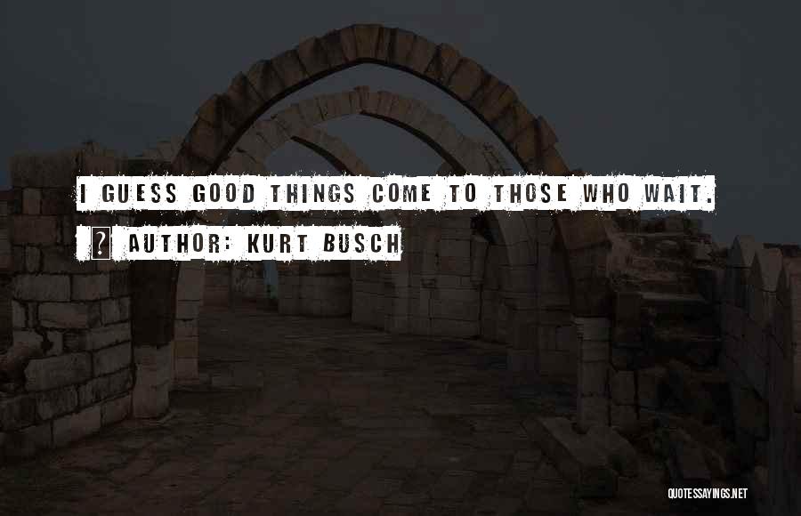 Good Things Come Those Wait Quotes By Kurt Busch