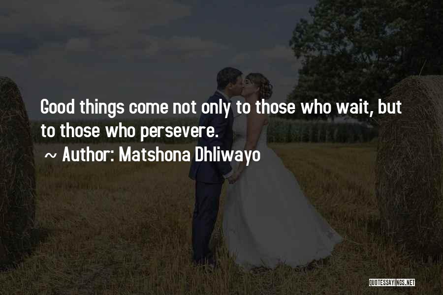 Good Things Come Those Wait Quotes By Matshona Dhliwayo