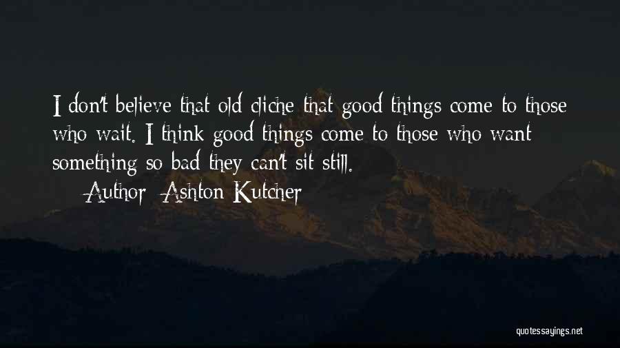 Good Things Come To Those Who Believe Quotes By Ashton Kutcher