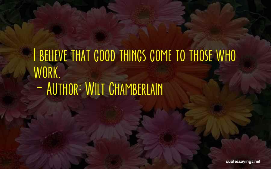 Good Things Come To Those Who Believe Quotes By Wilt Chamberlain