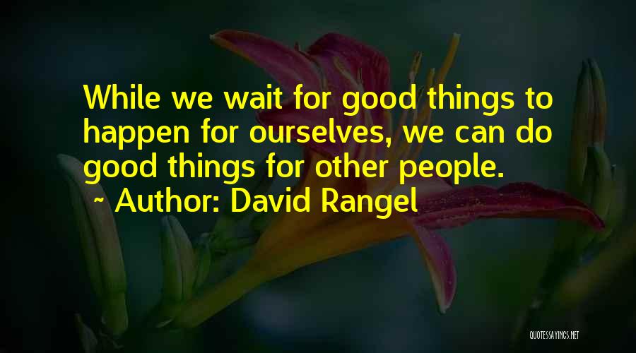 Good Things Happen To Those Who Wait Quotes By David Rangel
