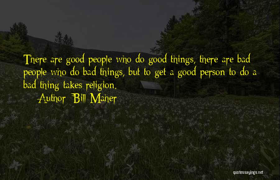 Good Things Quotes By Bill Maher