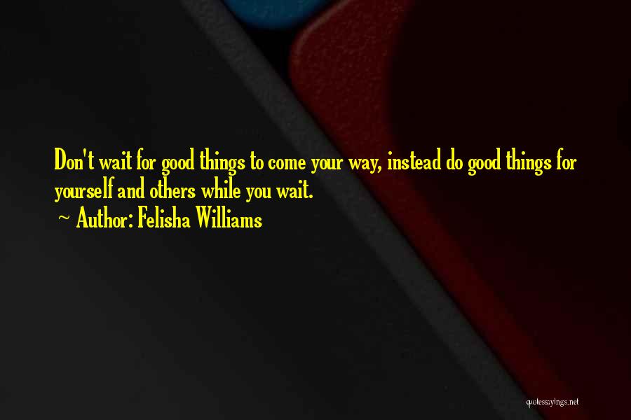 Good Things Wait Quotes By Felisha Williams